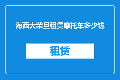 海西大柴旦租赁摩托车多少钱(海西大柴旦地区租赁摩托车的费用是多少？)
