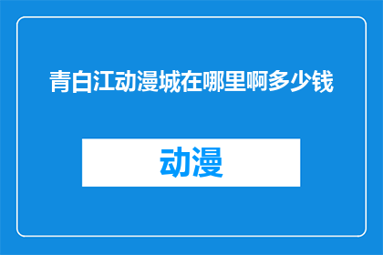 青白江动漫城在哪里啊多少钱(探索青白江动漫城：位置与费用的详细指南)
