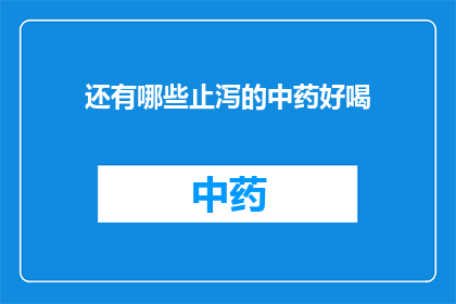 还有哪些止泻的中药好喝(哪些中药止泻既美味又有效？)