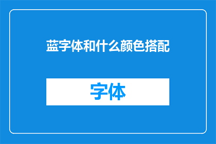 蓝字体和什么颜色搭配(什么颜色与蓝字体搭配最为和谐？)
