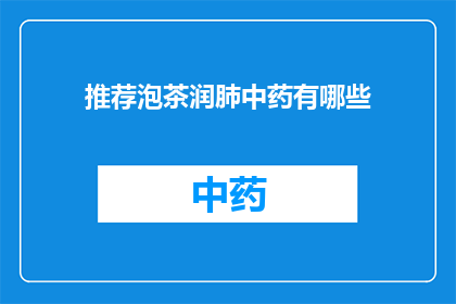推荐泡茶润肺中药有哪些(您是否在寻找一种天然的润肺良方？那么，不妨考虑以下几种中药泡茶，它们不仅有助于舒缓喉咙不适，还能促进肺部健康)