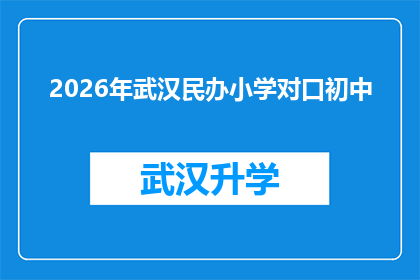 2026年武汉民办小学对口初中(2026年武汉民办小学对口初中政策是否明确？)