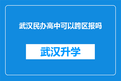武汉民办高中可以跨区报吗(武汉民办高中是否允许跨区报名？)