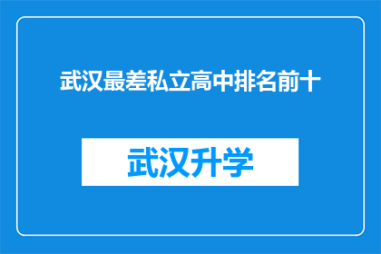 武汉最差私立高中排名前十(武汉最差的私立高中排名揭晓，前十名学校究竟有何不足？)