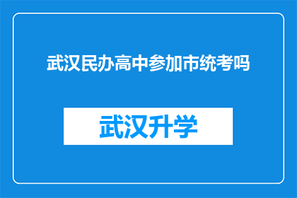 武汉民办高中参加市统考吗(武汉民办高中是否需参加市统考？)