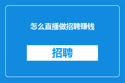 怎么直播做招聘赚钱(如何通过直播平台进行招聘活动以实现盈利？)
