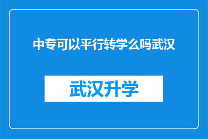 中专可以平行转学么吗武汉(中专生能否进行平行转学？武汉地区有相关政策支持吗？)