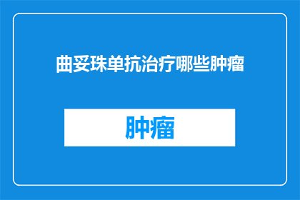 曲妥珠单抗治疗哪些肿瘤(曲妥珠单抗治疗的肿瘤种类有哪些？)