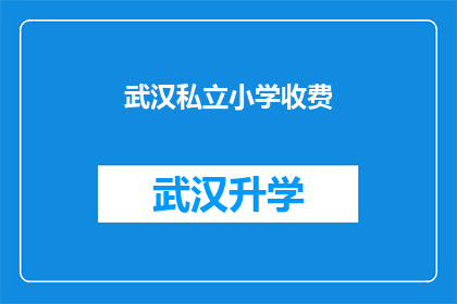 武汉私立小学收费(武汉私立小学的收费情况究竟如何？家长和学生都应关注)