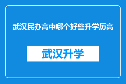 武汉民办高中哪个好些升学历高(武汉民办高中哪个更胜一筹，以提升学历水平？)