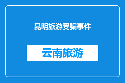 昆明旅游受骗事件(昆明旅游遭遇欺诈：游客权益如何得到保障？)