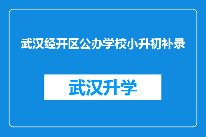 武汉经开区公办学校小升初补录(武汉经开区公办学校小升初补录政策是否已明确？)