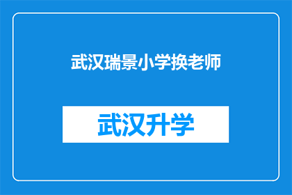 武汉瑞景小学换老师(武汉瑞景小学面临教师更换挑战，家长和学生如何应对？)
