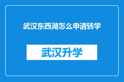 武汉东西湖怎么申请转学(如何申请转学至武汉东西湖区？)
