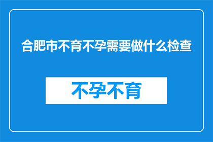 合肥市不育不孕需要做什么检查(合肥市不孕不育患者应进行哪些检查？)