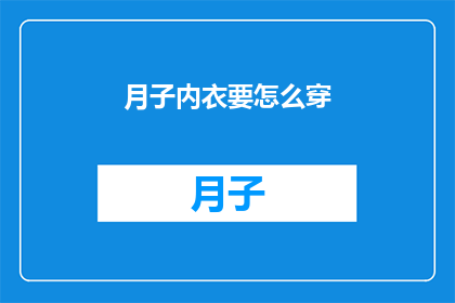 月子内衣要怎么穿(如何正确穿戴月子内衣以促进产后恢复？)