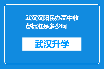 武汉汉阳民办高中收费标准是多少啊(武汉汉阳民办高中的收费标准是多少？)