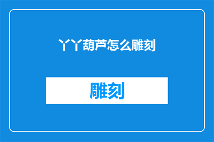 丫丫葫芦怎么雕刻(如何雕刻出精美的丫丫葫芦艺术品？)
