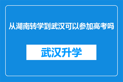 从湖南转学到武汉可以参加高考吗(从湖南转学到武汉，学生能否参加高考？)