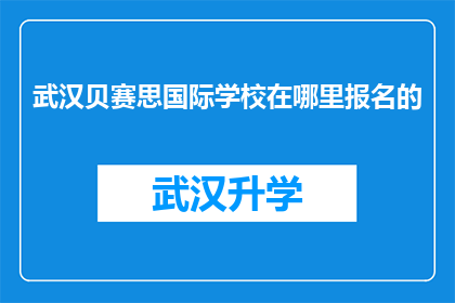 武汉贝赛思国际学校在哪里报名的(武汉贝赛思国际学校报名流程及地点咨询)