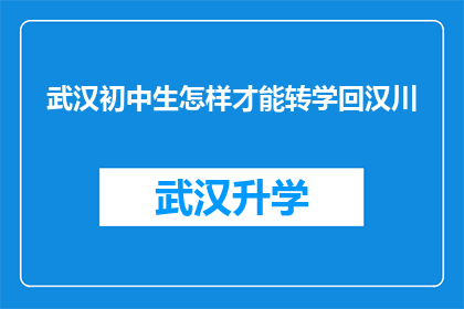 武汉初中生怎样才能转学回汉川(如何将武汉的初中生成功转学回汉川？)