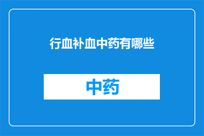 行血补血中药有哪些(行血补血中药有哪些？)