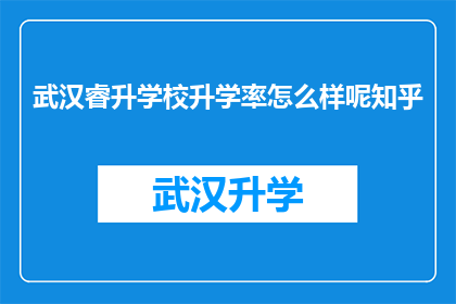 武汉睿升学校升学率怎么样呢知乎(武汉睿升学校的升学率如何？知乎上的信息能否提供一些见解？)