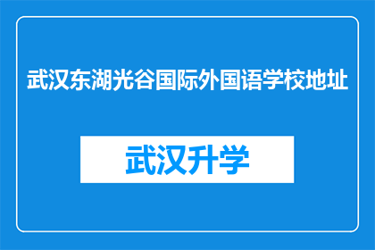 武汉东湖光谷国际外国语学校地址(武汉东湖光谷国际外国语学校的具体位置在哪里？)