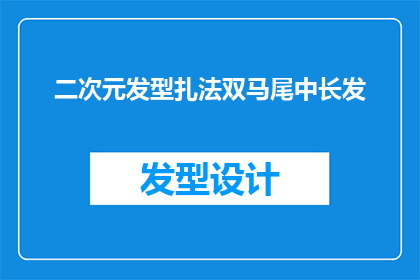 二次元发型扎法双马尾中长发(如何将二次元发型扎法应用于中长发？双马尾造型的秘诀是什么？)