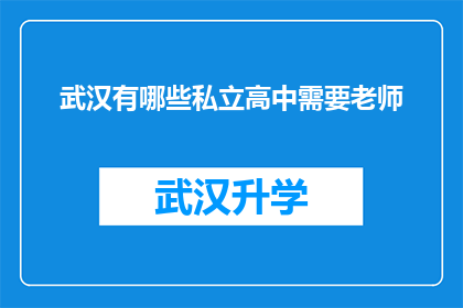 武汉有哪些私立高中需要老师(武汉私立高中招聘需求：寻找优秀教师以提升教育质量)