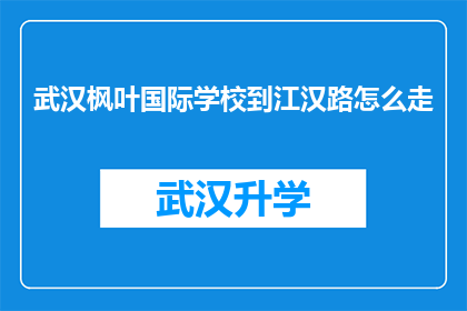 武汉枫叶国际学校到江汉路怎么走(如何从武汉枫叶国际学校前往江汉路？)