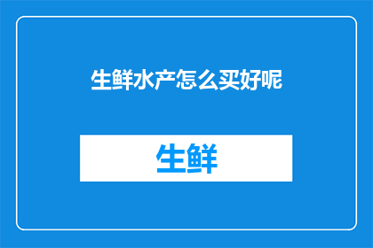 生鲜水产怎么买好呢(如何选购优质的生鲜水产？)