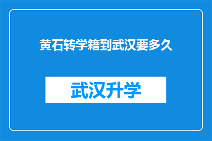 黄石转学籍到武汉要多久(黄石学生如何实现学籍转移至武汉？需要多久时间？)
