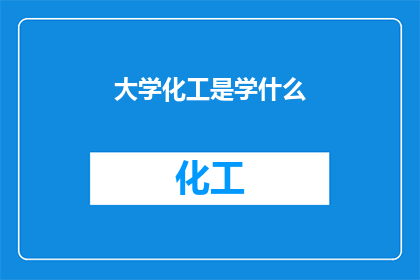 大学化工是学什么(大学化工专业究竟学些什么？)