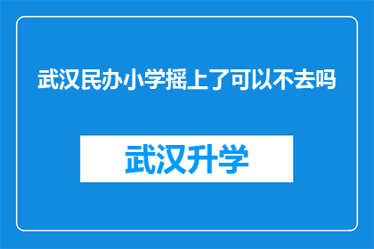 武汉民办小学摇上了可以不去吗(武汉民办小学摇号成功，家长是否应该放弃入学机会？)