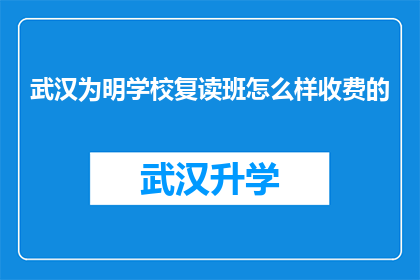 武汉为明学校复读班怎么样收费的(武汉为明学校复读班的收费标准是怎样的？)