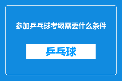 参加乒乓球考级需要什么条件(参加乒乓球考级需要满足哪些条件？)