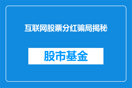 互联网股票分红骗局揭秘(互联网股票分红骗局：投资者如何识别并避免被欺骗？)