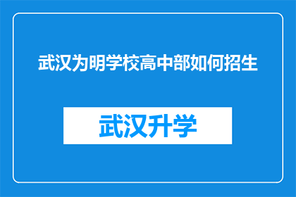 武汉为明学校高中部如何招生(武汉为明学校高中部招生策略及录取流程解析)
