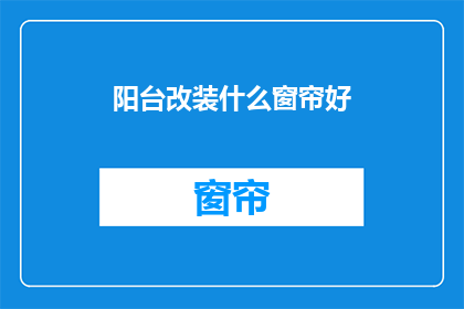 阳台改装什么窗帘好(阳台窗帘选择指南：哪种材质的窗帘最适合你的阳台？)
