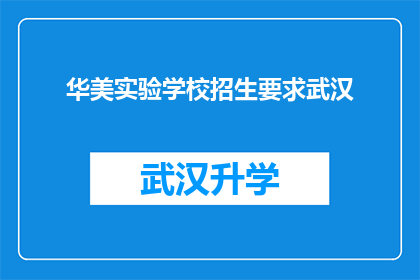 华美实验学校招生要求武汉(武汉家长，您是否在寻找一所适合您孩子成长的华美实验学校？招生要求是什么？)