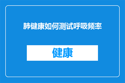 肺健康如何测试呼吸频率(如何准确测量肺部健康？呼吸频率的测试方法揭秘)