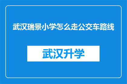 武汉瑞景小学怎么走公交车路线(如何抵达武汉瑞景小学？公交车路线指南)