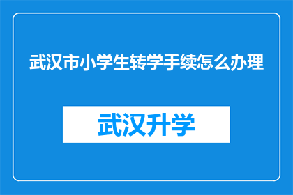武汉市小学生转学手续怎么办理(如何办理武汉市小学生转学手续？)