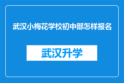 武汉小梅花学校初中部怎样报名(如何报名参加武汉小梅花学校初中部？)