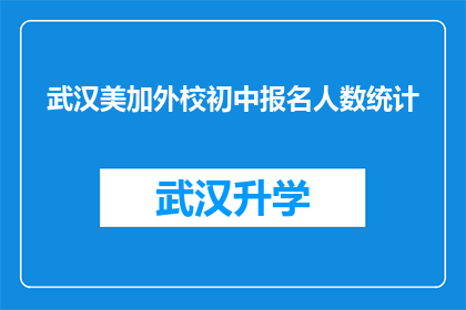 武汉美加外校初中报名人数统计(武汉美加外校初中报名人数统计：你准备好迎接挑战了吗？)