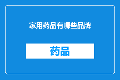 家用药品有哪些品牌(您知道有哪些知名的家用药品品牌吗？)