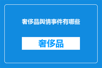 奢侈品舆情事件有哪些(奢侈品舆情事件有哪些？)