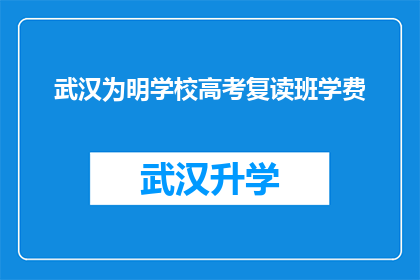 武汉为明学校高考复读班学费(武汉为明学校高考复读班学费是多少？)