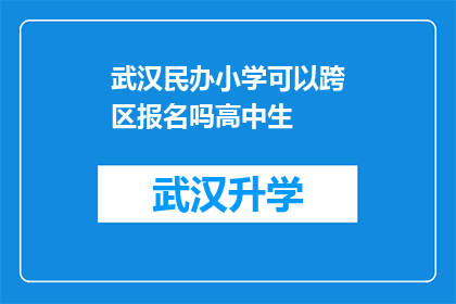 武汉民办小学可以跨区报名吗高中生(武汉民办小学是否允许跨区报名？高中生家长需知)
